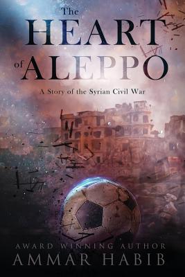 The Heart of Aleppo: A Story of the Syrian Civil War - Ammar Habib
