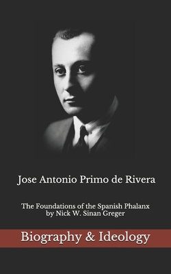 Jose Antonio Primo de Rivera: The Foundations of the Spanish Phalanx - Nick W. Sinan Greger