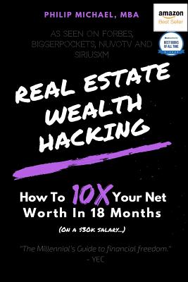 Real Estate Wealth Hacking: How to 10x Your Net Worth in 18 Months - Philip Michael