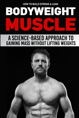 How to Build Strong & Lean Bodyweight Muscle: A Science-based Approach to Gaining Mass without Lifting Weights - Paul Milner