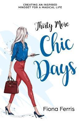 Thirty More Chic Days: Creating an inspired mindset for a magical life - Fiona Ferris