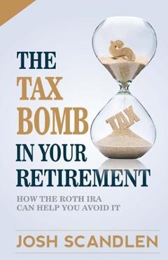 Coperta cărții 'The Tax Bomb In Your Retirement Accounts: And How The Roth Can Help You Avoid It - Josh Scandlen'