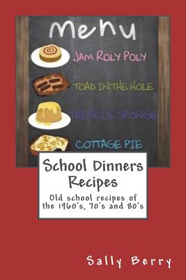 School Dinners Recipes: Old School Recipes of the 1960's, 70's and 80's - Sally Berry