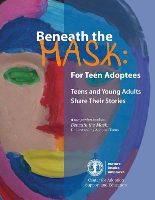 Beneath the Mask: For Teen Adoptees: Teens and Young Adults Share Their Stories - Center For Adoption Support And Educatio