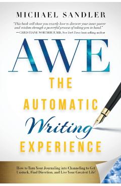 The Automatic Writing Experience (AWE): How to Turn Your Journaling into Channeling to Get Unstuck, Find Direction, and Live Your Greatest Life! - Michael Sandler