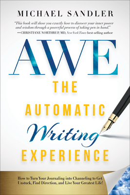 The Automatic Writing Experience (AWE): How to Turn Your Journaling into Channeling to Get Unstuck, Find Direction, and Live Your Greatest Life! - Michael Sandler