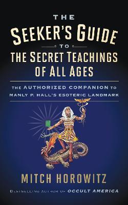 The Seeker's Guide to The Secret Teachings of All Ages: The Authorized Companion to Manly P. Hall's Esoteric Landmark - Mitch Horowitz