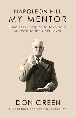 Napoleon Hill My Mentor: Timeless Principles to Take Your Success to The Next Level - Don Green