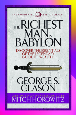 The Richest Man in Babylon (Condensed Classics): Discover the Essentials of the Legendary Guide to Wealth! - George S. Clason