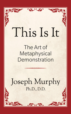 This Is It!: The Art of Metaphysical Demonstration: The Art of Metaphysical Demonstration - Joseph Murphy