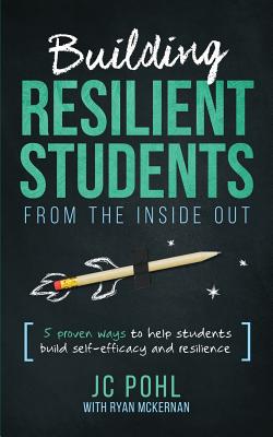 Building Resilient Students from the Inside Out: 5 Proven Ways to Help Students Build Self-Efficacy and Resilience - Ryan Mckernan