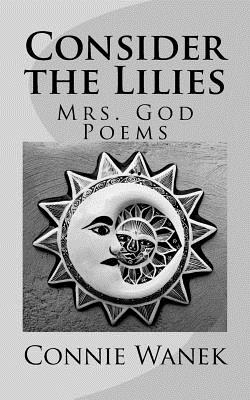 Consider the Lilies: Mrs. God Poems - Connie Wanek
