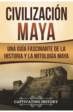 Coperta cărții 'Civilizaci�n Maya: Una Gu�a Fascinante de la Historia Y La Mitolog�a Maya (Libro En Espa�ol/Maya Civilization Spanish'