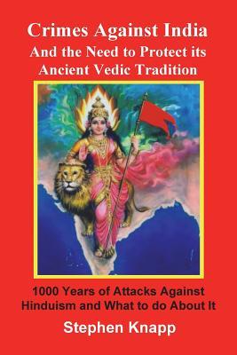 Crimes Against India: And the Need to Protect its Ancient Vedic Tradition: 1000 Years of Attacks Against Hinduism and What to do About it - Stephen Knapp