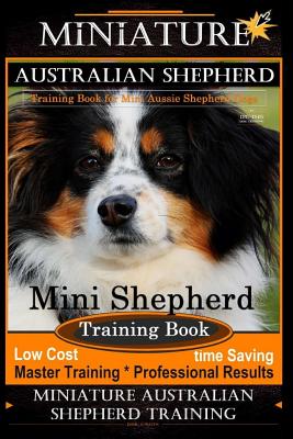 Miniature Australian Shepherd Training Book for Mini Aussie Shepherd Dogs by D!g This Dog Training: Mini Shepherd Training Book, Low Cost - Time Savin - Doug K. Naiyn