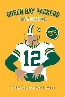 Green Bay Packers Trivia Quiz Book: 500 Questions on the Legends of Lambeau - Chris Bradshaw
