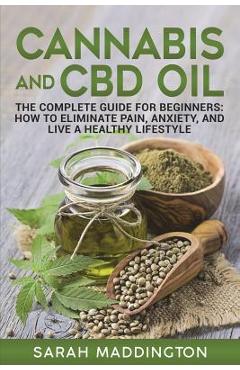 Poza produsului Cannabis and CBD Oil: The Complete Guide for Beginners: How to Eliminate Pain, Anxiety, and Live a Healthy Lifestyle. - Sarah Maddington