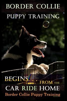 Border Collie Puppy Training Begins. . . From the Car Ride Home: Border Collie Puppy Training - Doug K. Naiyn