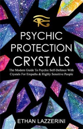 Psychic Protection Crystals: The Modern Guide to Psychic Self Defence with Crystals for Empaths and Highly Sensitive People - Ethan Lazzerini