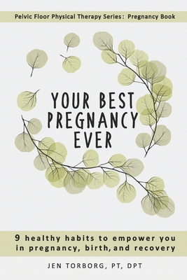 Your Best Pregnancy Ever: 9 Healthy Habits to Empower You in Pregnancy, Birth, and Recovery - Jen Torborg