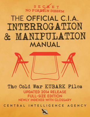 The Official CIA Interrogation & Manipulation Manual: The Cold War KUBARK Files - Updated 2014 Release, Full-Size Edition, Newly Indexed with Glossary - Carlile Media