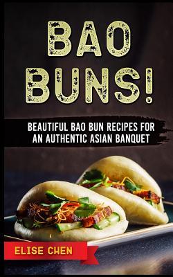 Bao Buns!: Beautiful Bao Bun Recipes for an Authentic Asian Banquet - Elise Chen