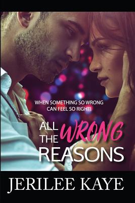 All the Wrong Reasons: When something so wrong can feel so right! - Jerilee Kaye