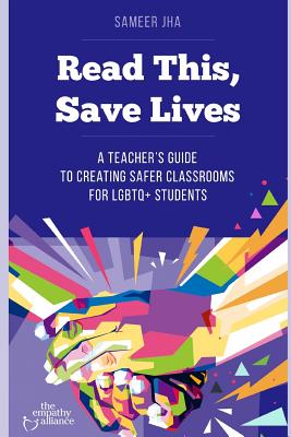 Read This, Save Lives: A Teacher's Guide to Creating Safer Classrooms for Lgbtq+ Students - Sameer Jha