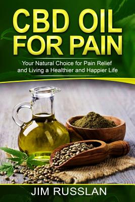 CBD Oil for Pain: Your Natural Choice for Pain Relief and Living a Healthier and Happier Life - Jim Russlan