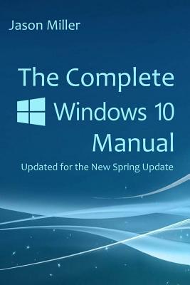The Complete Windows 10 Manual: Updated for the new Spring Update - Jason Miller