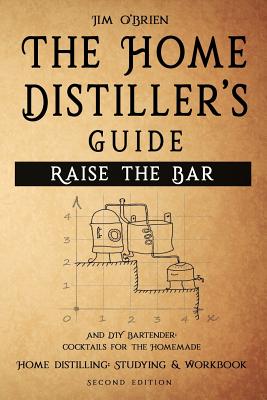 Raise the Bar - The Home Distiller's Guide: Home distilling - How to make moonshine, vodka, whiskey, rum, tequila ... And DIY Bartender: Cocktails for - Jim O'brien