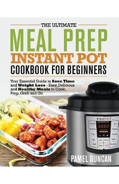 Coperta cărții 'The Ultimate Meal Prep Instant Pot Cookbook for Beginners: Your Essential Guide to Save Time and Weight Loss - Pamel'