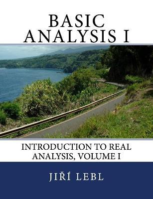 Basic Analysis I: Introduction to Real Analysis, Volume I - Jiri Lebl