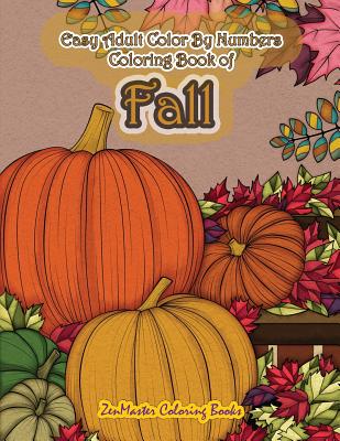 Easy Adult Color by Numbers Coloring Book of Fall: Simple and Easy Color by Number Coloring Book for Adults of Autumn Inspired Scenes and Themes Inclu - Zenmaster Coloring Books