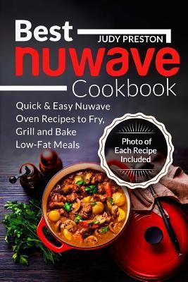 Best Nuwave Cookbook: Quick & Easy Nuwave Oven Recipes to Fry, Grill and Bake Lo - Judy Preston