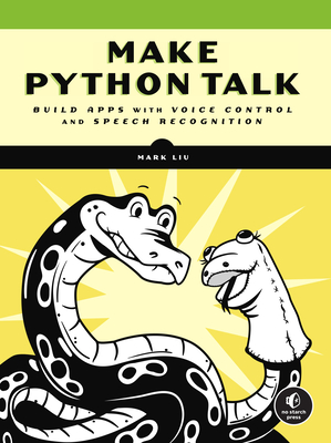 Make Python Talk: Build Apps with Voice Control and Speech Recognition - Mark Liu