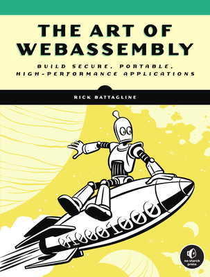 The Art of Webassembly: Build Secure, Portable, High-Performance Applications - Rick Battagline