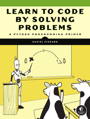 Learn to Code by Solving Problems: A Python Programming Primer - Daniel Zingaro