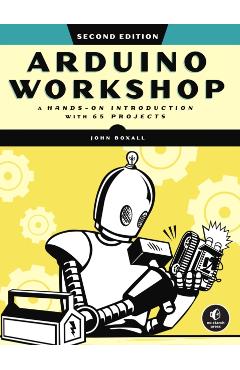 Arduino Workshop, 2nd Edition: A Hands-On Introduction with 65 Projects - John Boxall