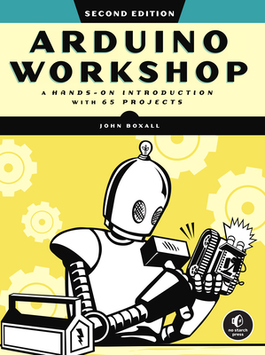Arduino Workshop, 2nd Edition: A Hands-On Introduction with 65 Projects - John Boxall