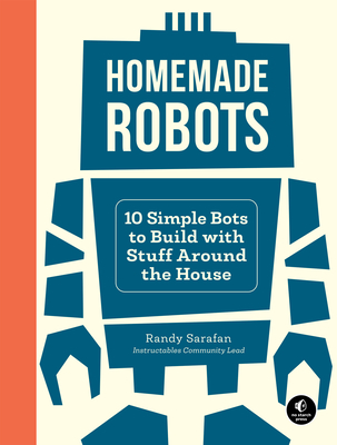 Homemade Robots: 10 Simple Bots to Build with Stuff Around the House - Randy Sarafan