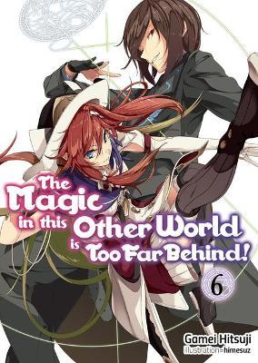 The Magic in This Other World Is Too Far Behind! Volume 6 - Gamei Hitsuji
