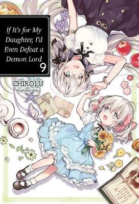 If It's for My Daughter, I'd Even Defeat a Demon Lord: Volume 9 - Chirolu