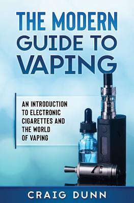 The Modern Guide to Vaping: An Introduction to Electronic Cigarettes and the World of Vaping. - Craig Dunn