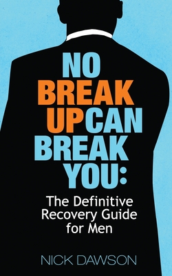 No Breakup Can Break You: The Definitive Recovery Guide for Men - Nick Dawson