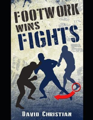 Footwork Wins Fights: The Footwork of Boxing, Kickboxing, Martial Arts & MMA - David Christian