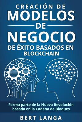 Creaci�n de Modelos de Negocio de �xito basados en Blockchain: Forma parte de la Nueva Revoluci�n basada en la Cadena de Bloques - Bert Langa