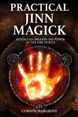 Practical Jinn Magick: Rituals to Unleash the Powers of The Fire Spirits - Corwin Hargrove