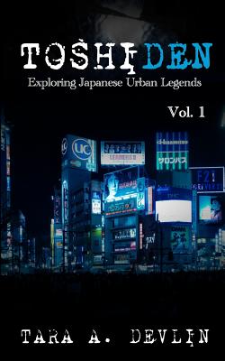 Toshiden: Exploring Japanese Urban Legends: Volume One - Tara A. Devlin