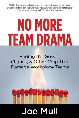 No More Team Drama: Ending the Gossip, Cliques, & Other Crap That Damage Workplace Teams - Joe Mull